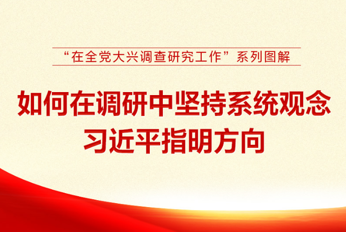 “在全党大兴调查研究工作”系列图解 如何在调研中坚持系统观念 习近平指明方向